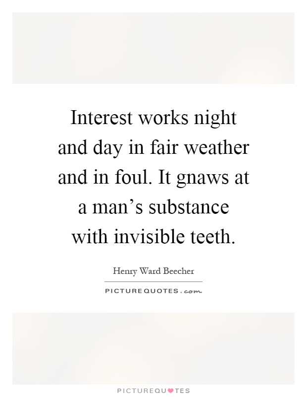 Interest works night and day in fair weather and in foul. It gnaws at a man's substance with invisible teeth Picture Quote #1