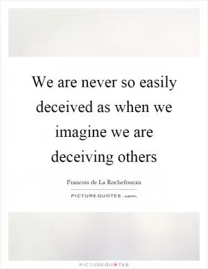 We are never so easily deceived as when we imagine we are deceiving others Picture Quote #1