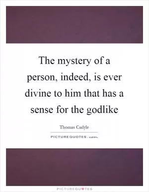 The mystery of a person, indeed, is ever divine to him that has a sense for the godlike Picture Quote #1