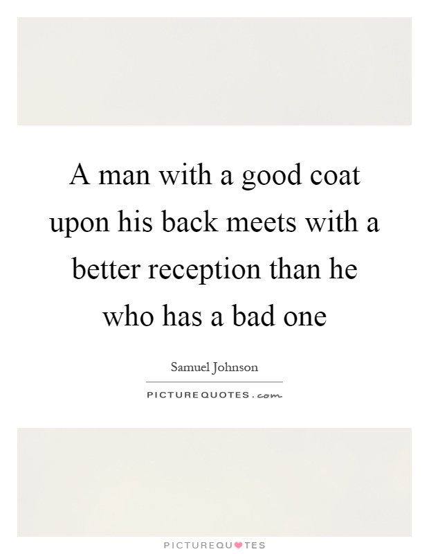A man with a good coat upon his back meets with a better reception than he who has a bad one Picture Quote #1