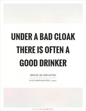 Under a bad cloak there is often a good drinker Picture Quote #1