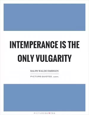 Intemperance is the only vulgarity Picture Quote #1