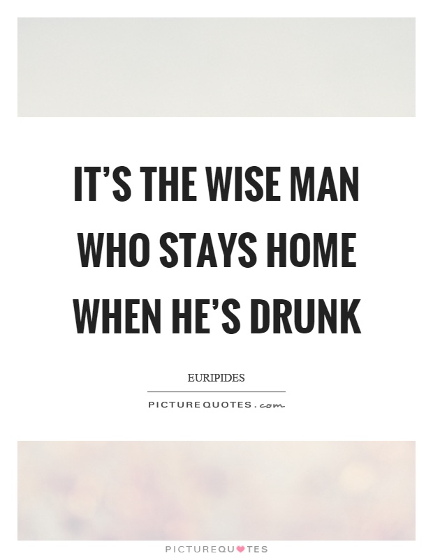 It's the wise man who stays home when he's drunk Picture Quote #1