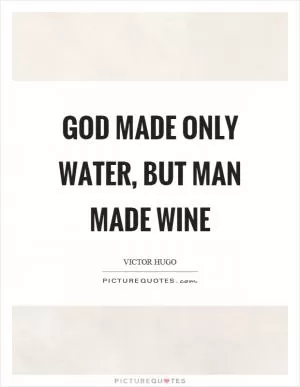 God made only water, but man made wine Picture Quote #1