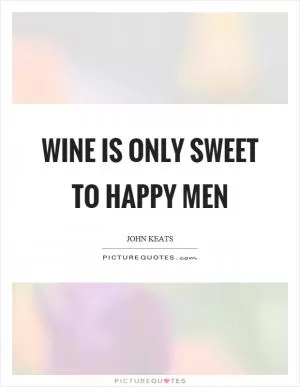 Wine is only sweet to happy men Picture Quote #1