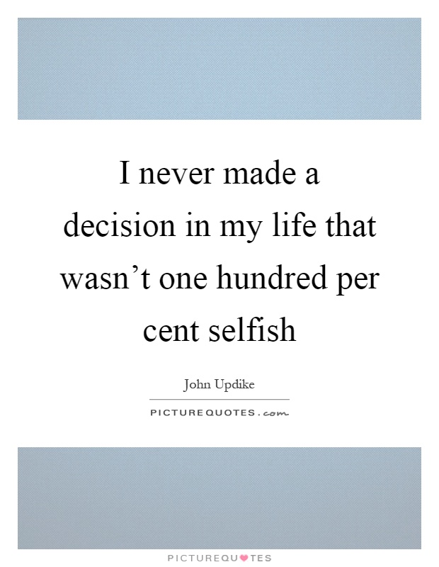 I never made a decision in my life that wasn't one hundred per cent selfish Picture Quote #1