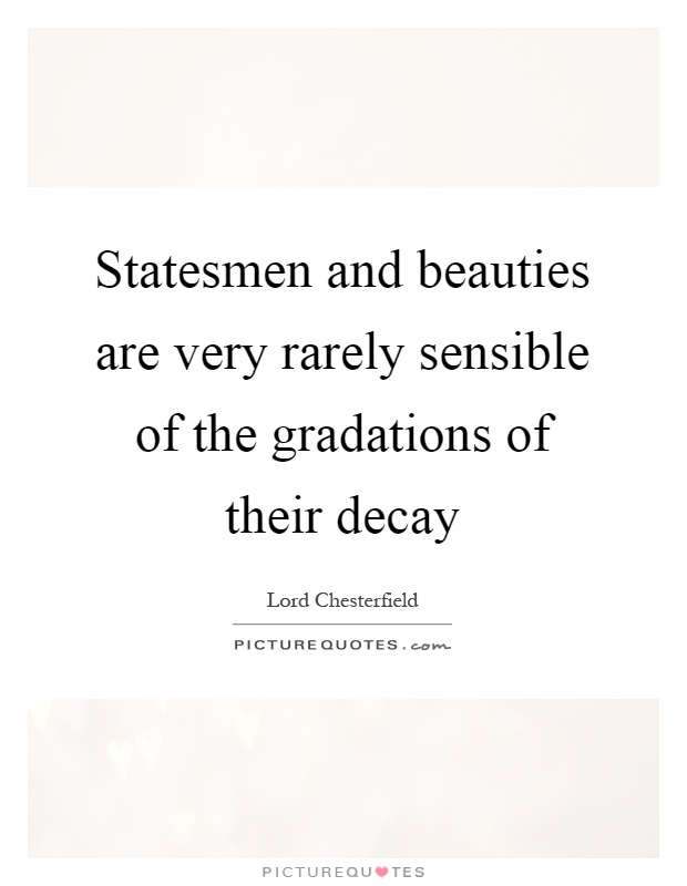Statesmen and beauties are very rarely sensible of the gradations of their decay Picture Quote #1