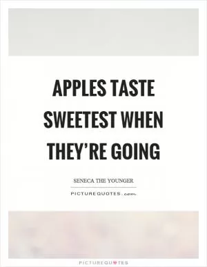 Apples taste sweetest when they’re going Picture Quote #1