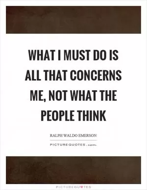What I must do is all that concerns me, not what the people think Picture Quote #1