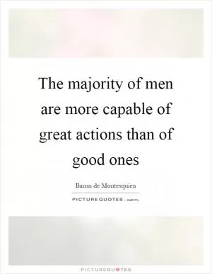 The majority of men are more capable of great actions than of good ones Picture Quote #1