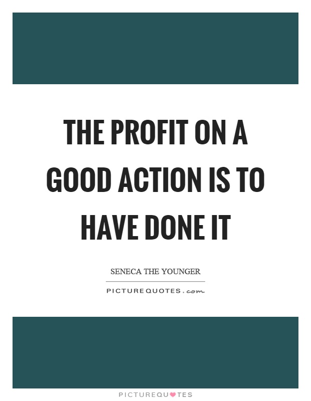The profit on a good action is to have done it Picture Quote #1