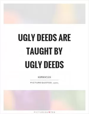 Ugly deeds are taught by ugly deeds Picture Quote #1