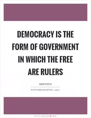 Democracy is the form of government in which the free are rulers Picture Quote #1