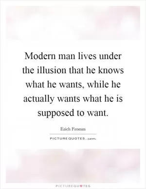 Modern man lives under the illusion that he knows what he wants, while he actually wants what he is supposed to want Picture Quote #1
