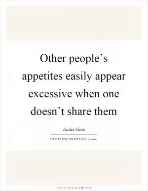 Other people’s appetites easily appear excessive when one doesn’t share them Picture Quote #1