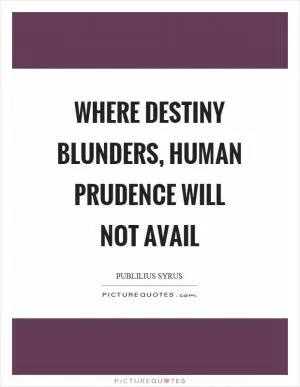 Where destiny blunders, human prudence will not avail Picture Quote #1