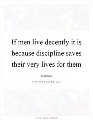If men live decently it is because discipline saves their very lives for them Picture Quote #1