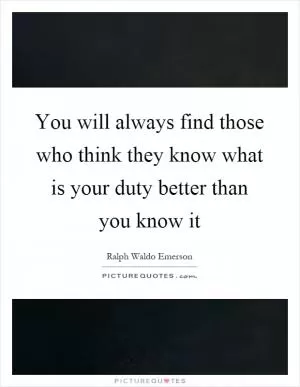 You will always find those who think they know what is your duty better than you know it Picture Quote #1