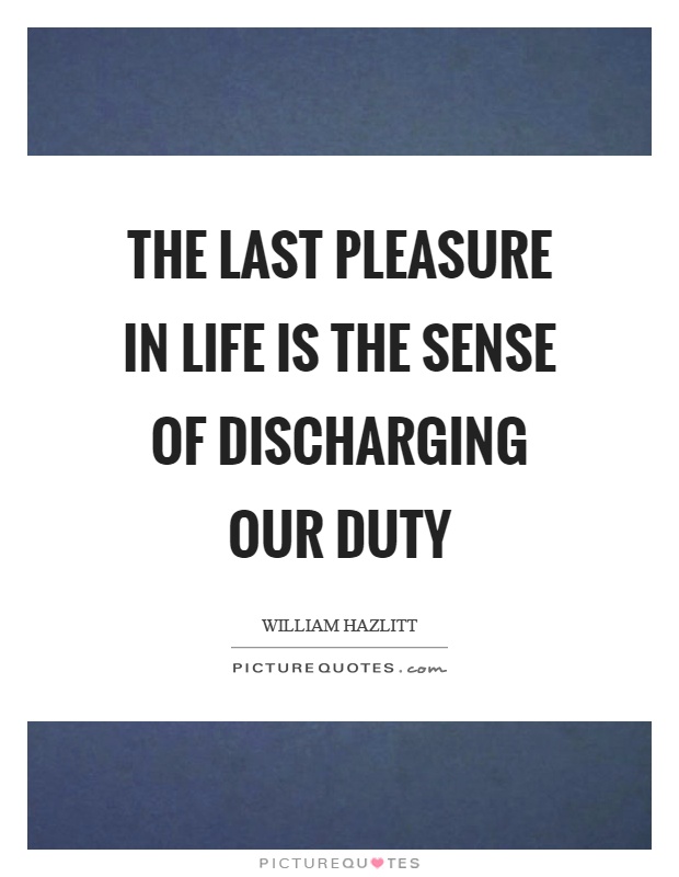 The last pleasure in life is the sense of discharging our duty Picture Quote #1