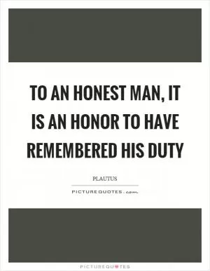 To an honest man, it is an honor to have remembered his duty Picture Quote #1