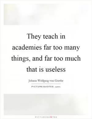 They teach in academies far too many things, and far too much that is useless Picture Quote #1