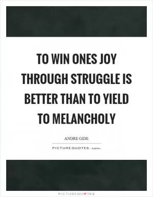To win ones joy through struggle is better than to yield to melancholy Picture Quote #1