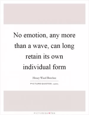No emotion, any more than a wave, can long retain its own individual form Picture Quote #1