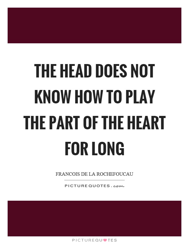 The head does not know how to play the part of the heart for long Picture Quote #1