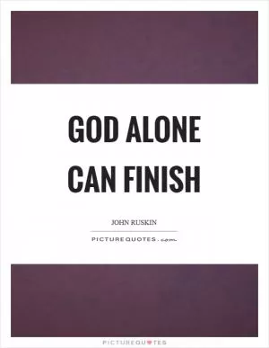 God alone can finish Picture Quote #1