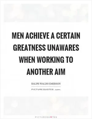 Men achieve a certain greatness unawares when working to another aim Picture Quote #1