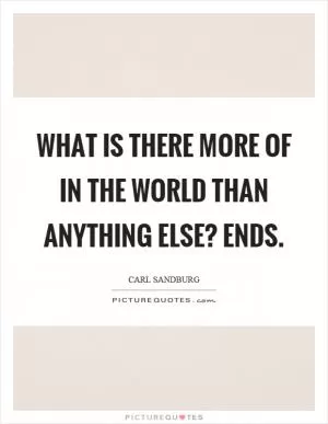 What is there more of in the world than anything else? Ends Picture Quote #1
