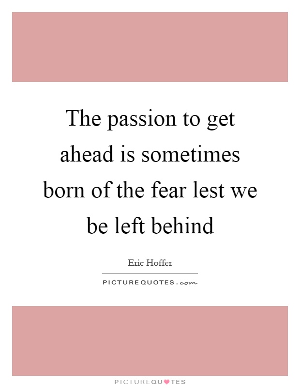 The passion to get ahead is sometimes born of the fear lest we be left behind Picture Quote #1