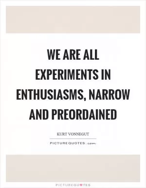 We are all experiments in enthusiasms, narrow and preordained Picture Quote #1