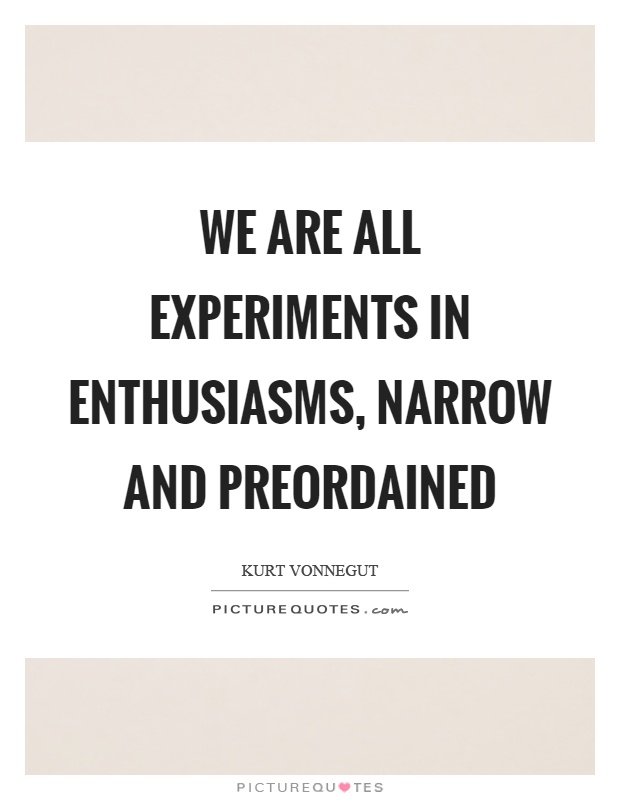 We are all experiments in enthusiasms, narrow and preordained Picture Quote #1
