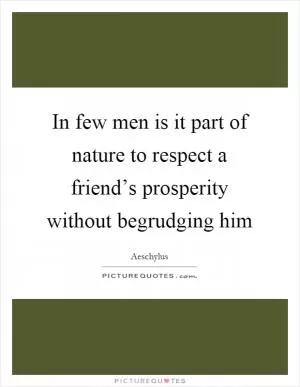 In few men is it part of nature to respect a friend’s prosperity without begrudging him Picture Quote #1