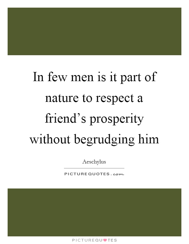 In few men is it part of nature to respect a friend's prosperity without begrudging him Picture Quote #1