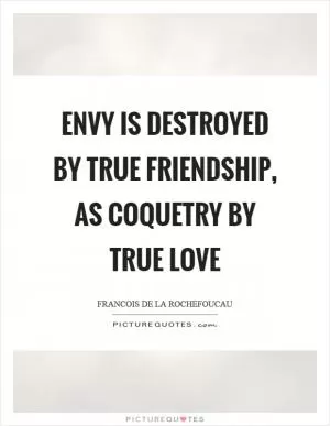 Envy is destroyed by true friendship, as coquetry by true love Picture Quote #1