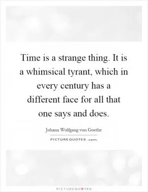 Time is a strange thing. It is a whimsical tyrant, which in every century has a different face for all that one says and does Picture Quote #1