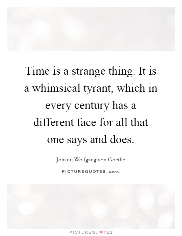 Time is a strange thing. It is a whimsical tyrant, which in every century has a different face for all that one says and does Picture Quote #1