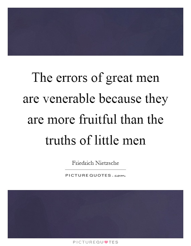 The errors of great men are venerable because they are more fruitful than the truths of little men Picture Quote #1