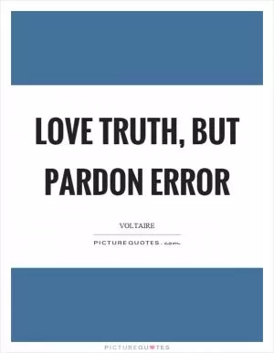 Love truth, but pardon error Picture Quote #1