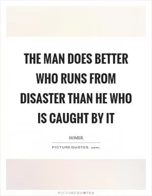 The man does better who runs from disaster than he who is caught by it Picture Quote #1