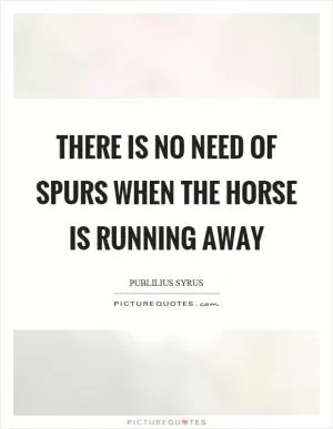 There is no need of spurs when the horse is running away Picture Quote #1