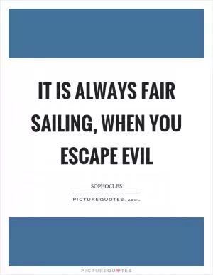 It is always fair sailing, when you escape evil Picture Quote #1