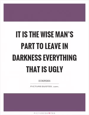 It is the wise man’s part to leave in darkness everything that is ugly Picture Quote #1
