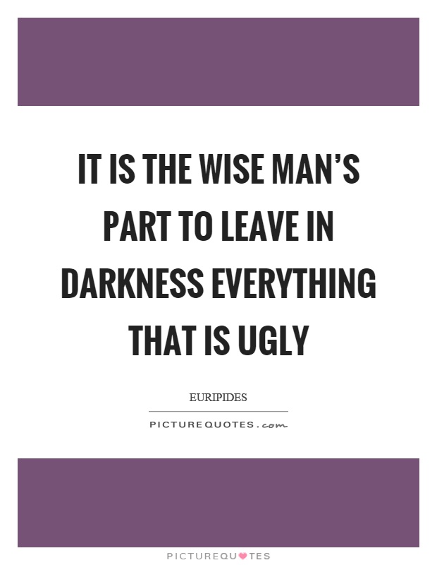 It is the wise man's part to leave in darkness everything that is ugly Picture Quote #1