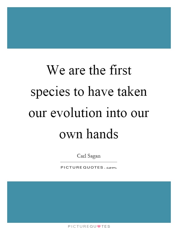We are the first species to have taken our evolution into our own hands Picture Quote #1