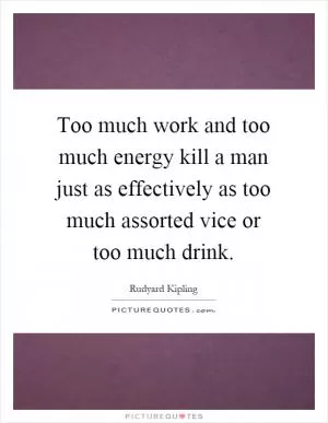 Too much work and too much energy kill a man just as effectively as too much assorted vice or too much drink Picture Quote #1