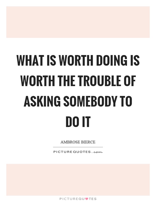 What is worth doing is worth the trouble of asking somebody to do it Picture Quote #1