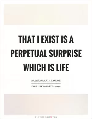 That I exist is a perpetual surprise which is life Picture Quote #1